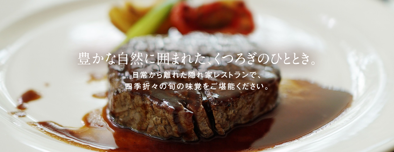豊かな自然に囲まれた、くつろぎのひととき。日常から離れた隠れ家レストランで、四季折々の旬の味覚をご堪能ください。